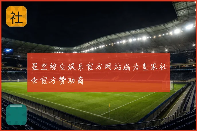 星空综合娱乐官方网站成为皇家社会官方赞助商