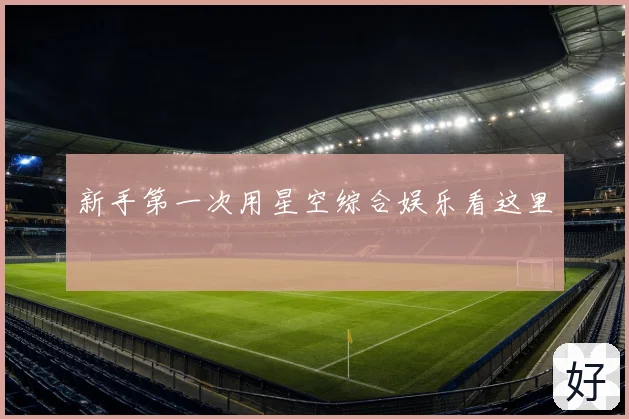 新手第一次用星空综合娱乐看这里