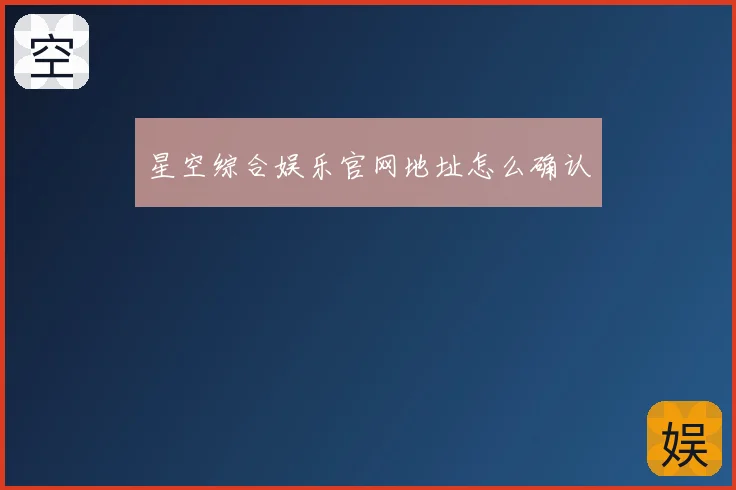星空综合娱乐官网地址怎么确认